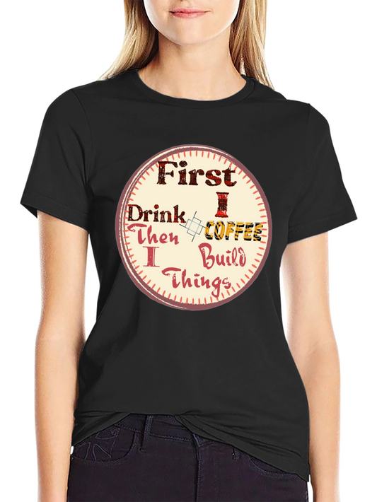 First Drink Coffee Then I Build Things Graphic Tee