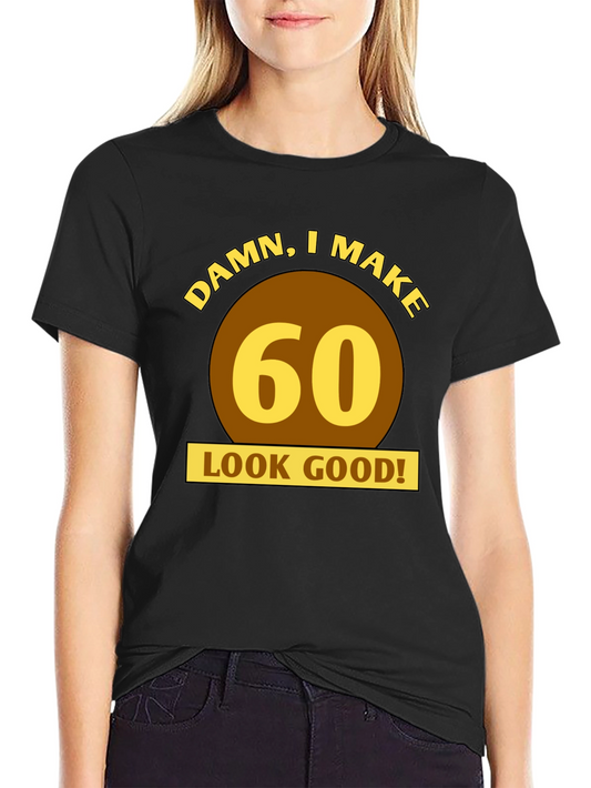 Damn I Make 60 Look Good T-Shirt
