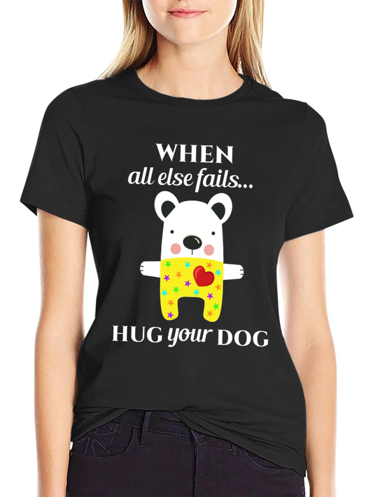 When All Else Fails Hug Your Dog T-Shirt