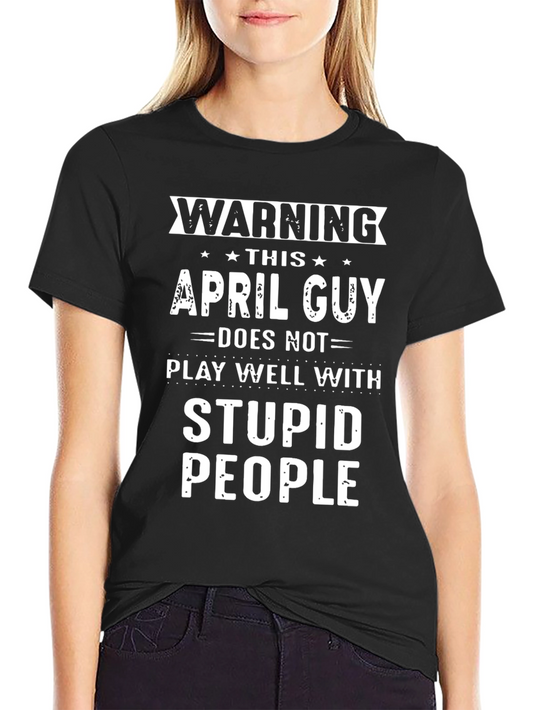 Warning April Guy T-Shirt - Play Well with Stupid People