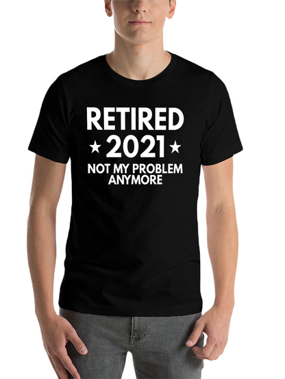 Retired 2021 T-Shirt - Not My Problem Anymore!