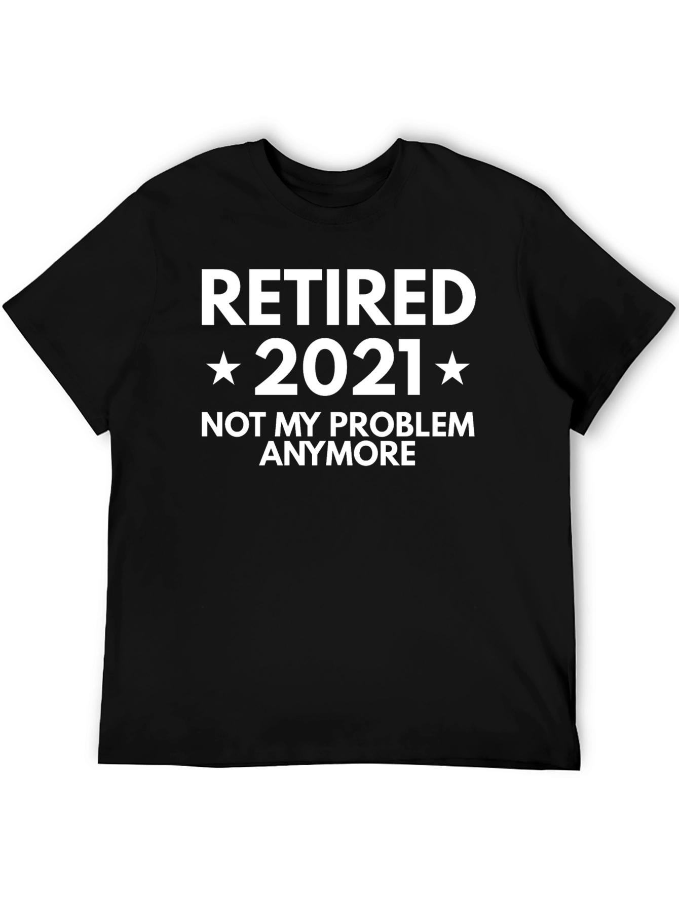 Retired 2021 T-Shirt - Not My Problem Anymore!