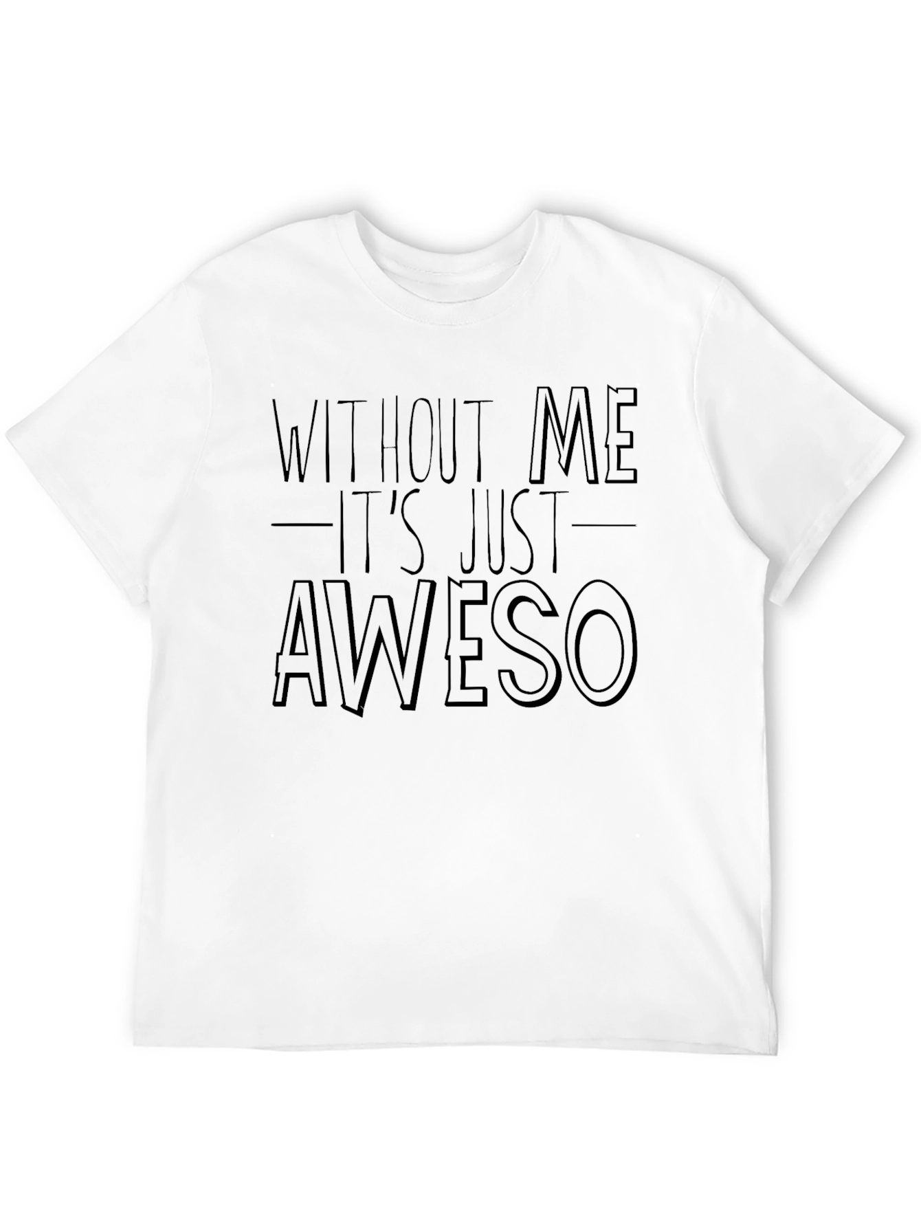 Funny Awesome T-Shirt - Without Me Its Just Aweso