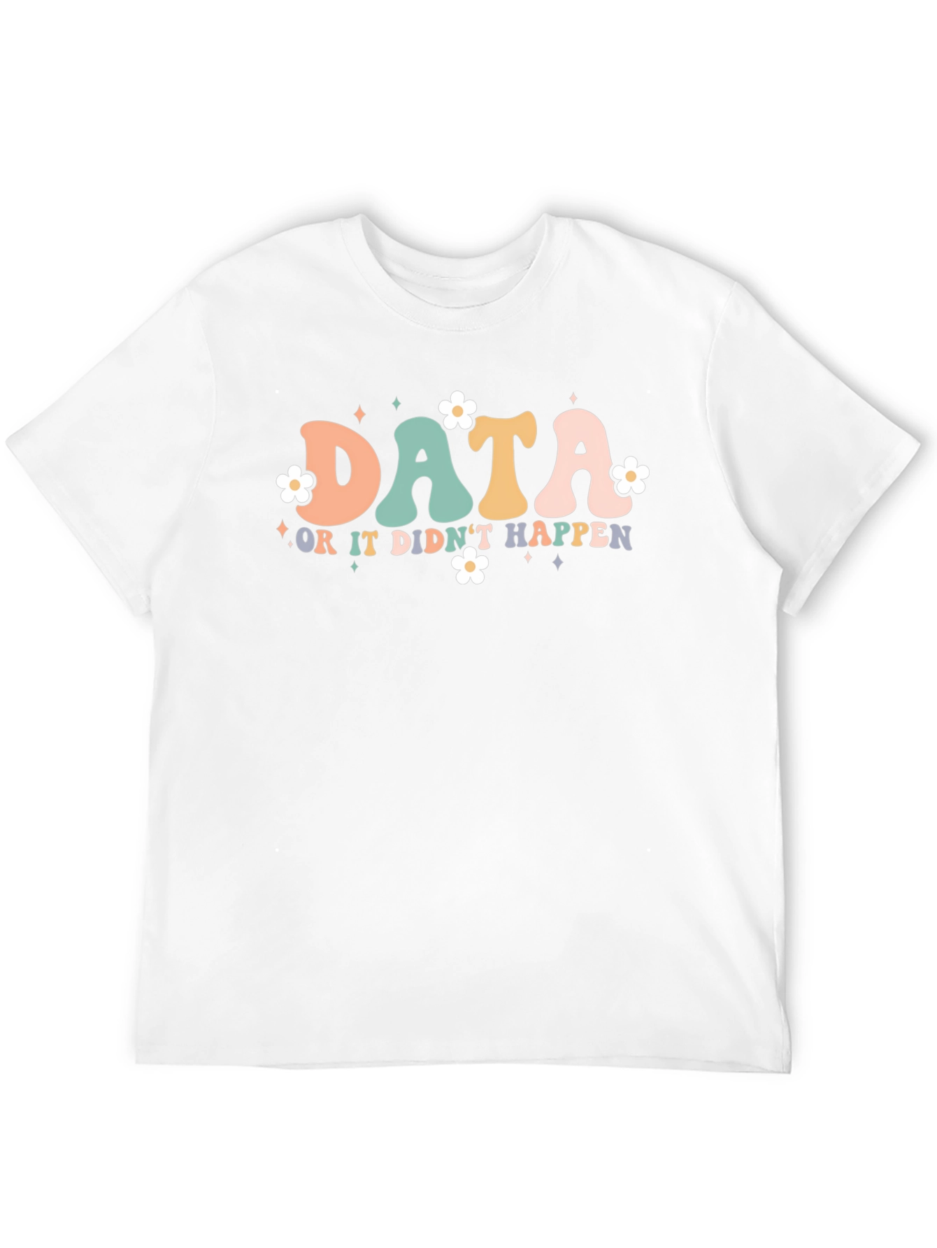 Data or it Didnt Happen T-Shirt