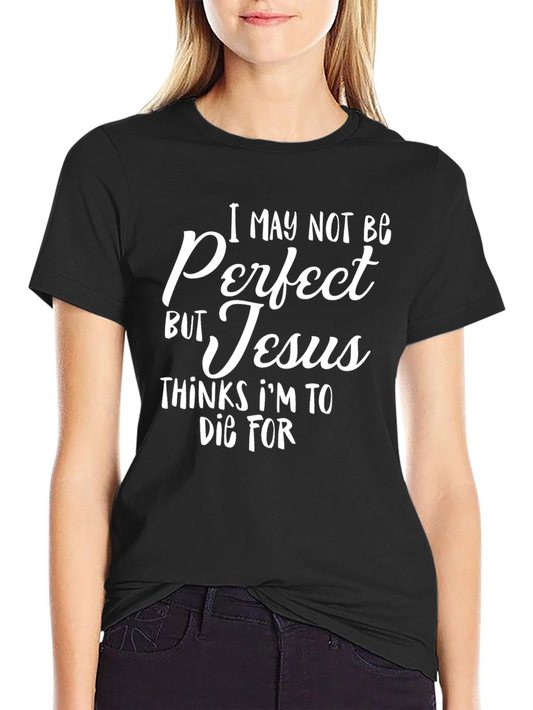 I May Not Be Perfect But Jesus Thinks Im To Die For T-Shirt